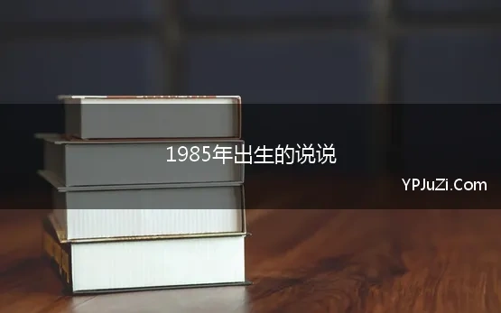 1985年出生的说说