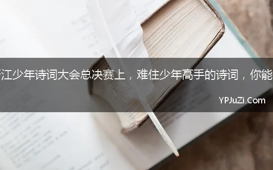 第三届浙江少年诗词大会总决赛上，难住少年高手的诗词，你