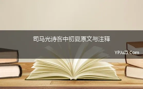 司马光诗客中初夏原文与注释 司马光《客中初夏》原诗