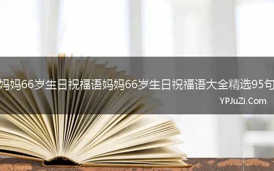 妈妈66岁生日祝福语妈妈66岁生日祝福语大全精选95句