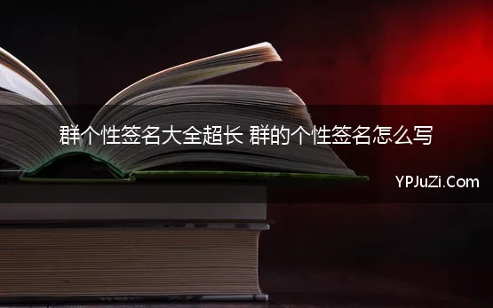 群个性签名大全超长 群的个性签名怎么写