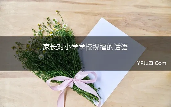 家长对小学学校祝福的话语