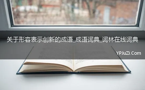 关于形容表示创新的成语_成语词典_词林在线词典