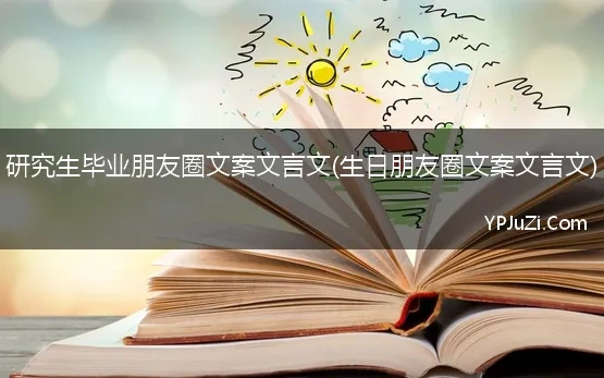 研究生毕业朋友圈文案文言文(生日朋友圈文案文言文)