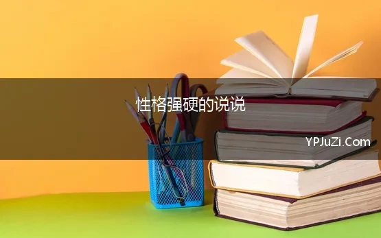 性格强硬的说说 性格强硬，说话直白，虽心地善良，但容易得