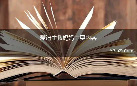 爱迪生救妈妈主要内容(小学课文《爱迪生救妈妈》中，爱