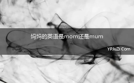 妈妈的英语是mom还是mum