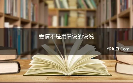 爱情不是用嘴说的说说 关于爱情不需要甜言蜜语说说