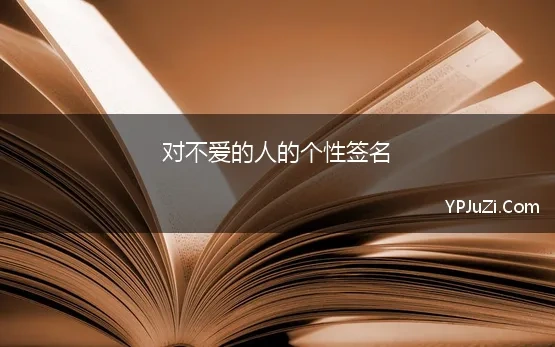 对不爱的人的个性签名 不爱了的个性签名49句