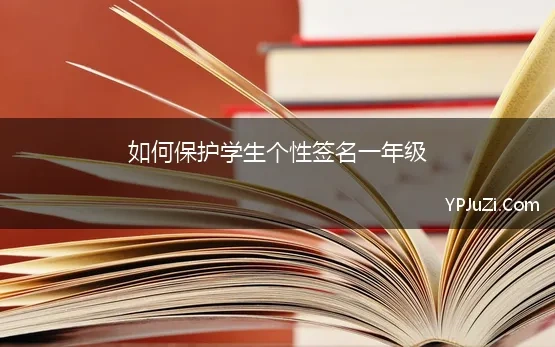 如何保护学生个性签名一年级(适合教师的个性签名格言)