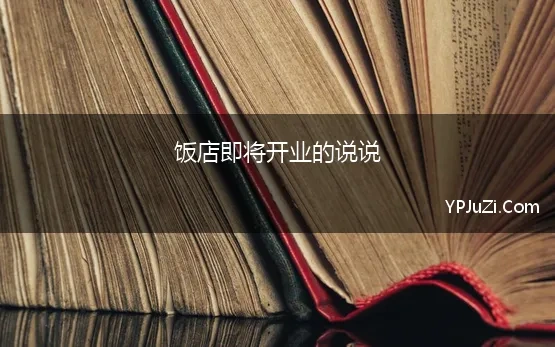 饭店即将开业的说说 饭店新开业宣传文案105句