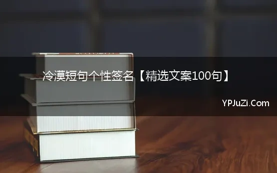 冷漠短句个性签名【精选文案100句】