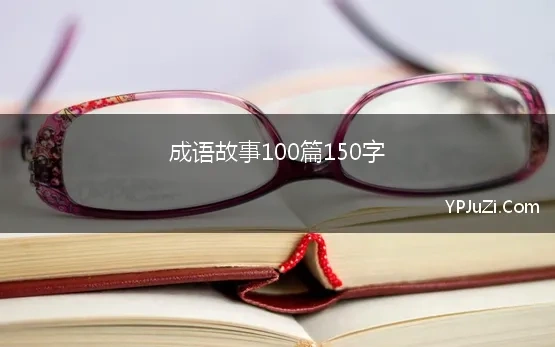 成语故事大全100篇150字左右