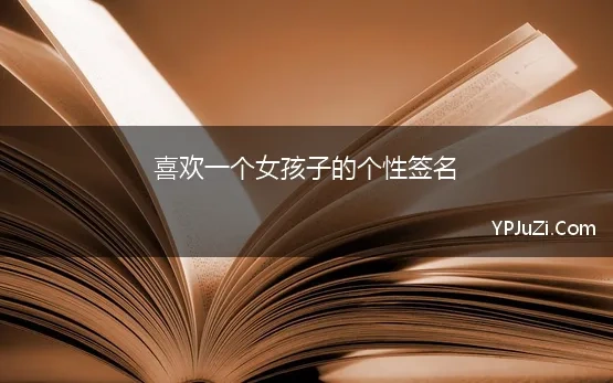 喜欢一个女孩子的个性签名(有哪些适合女孩子看上去很可爱、有意思的个性签名)