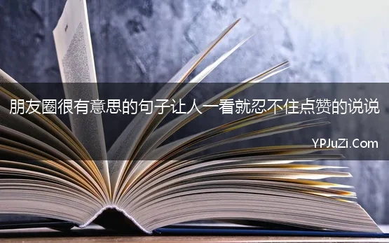 朋友圈很有意思的句子让人一看就忍不住点赞的说说