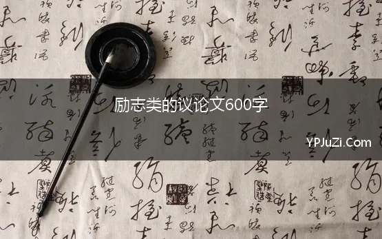 励志类的议论文600字(关于励志的议论文3篇)