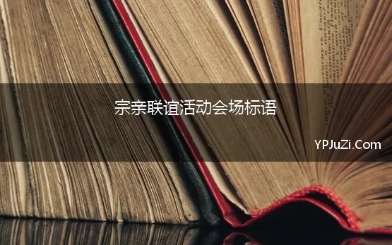 宗亲联谊活动会场标语 宗亲联谊宣传标语汇总70条