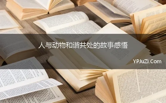 人与动物和谐共处的故事感悟 保护动物福利，人与动物和谐相处