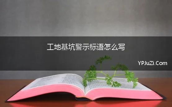 工地基坑警示标语怎么写(基坑施工警示牌标语集合200条