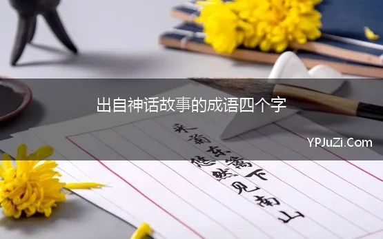 出自神话故事的成语四个字 来源于神话故事的成语120个