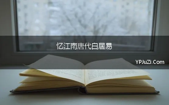 忆江南唐代白居易 古诗声义释读：白居易《忆江南》