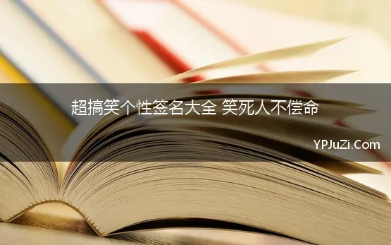 超搞笑个性签名大全 笑死人不偿命 qq个性签名搞笑幽默笑死人不偿命2022全新