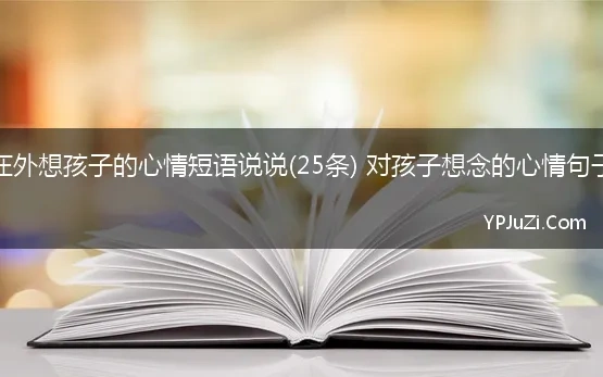 在外想孩子的心情短语说说(25条) 对孩子想念的心情句子