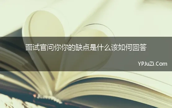 面试官问你你的缺点是什么该如何回答