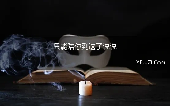 只能陪你到这了说说(对不起，我只能陪你到这里了)