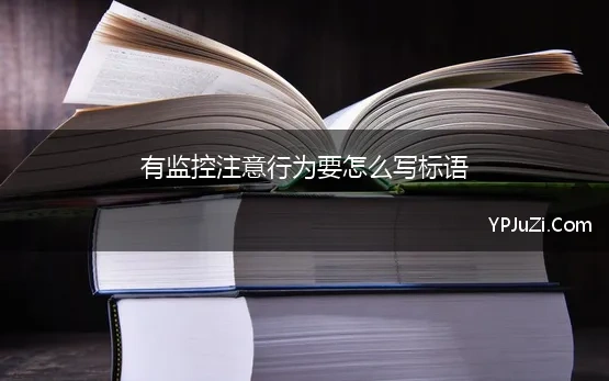 有监控注意行为要怎么写标语(内有监控警示标语汇编200条)