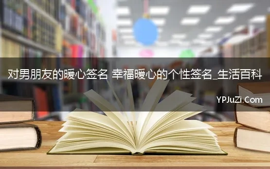 对男朋友的暖心签名 幸福暖心的个性签名_生活百科