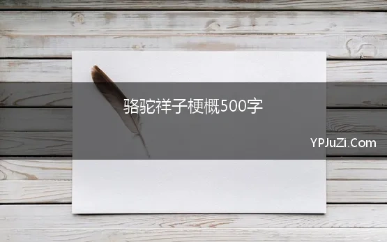 骆驼祥子梗概500字(骆驼祥子梗概六年级作文600字5篇)