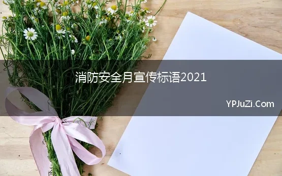 消防安全月宣传标语2021(2021年宣传消防安全的口号34句)