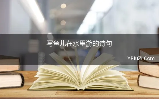 写鱼儿在水里游的诗句 形容鱼在水里游的优美句子