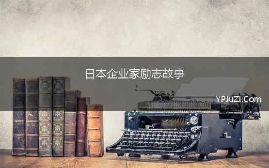 日本企业家励志故事 5个企业管理小故事及感悟