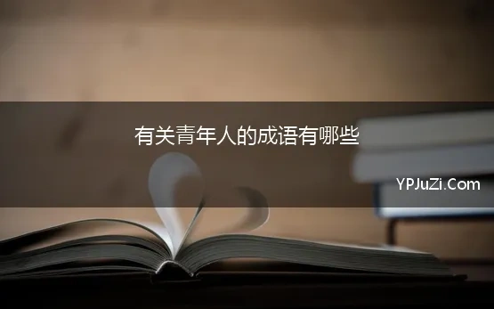 有关青年人的成语有哪些 关于形容表示青年的成语