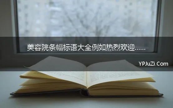 美容院条幅标语大全例如热烈欢迎......(美容院横幅标语大全精选60条)