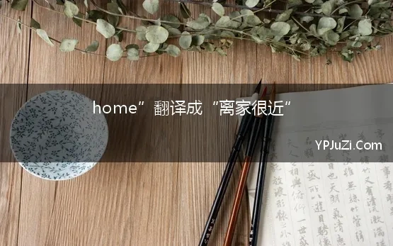 home”翻译成“离家很近”