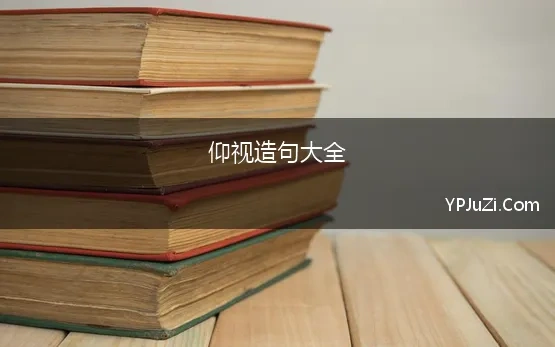 仰视造句大全 仰视造句 用仰视造句子三年级