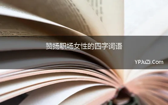 赞扬职场女性的四字词语 赞美事业女强人词语