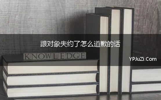 跟对象失约了怎么道歉的话 朋友失约道歉信