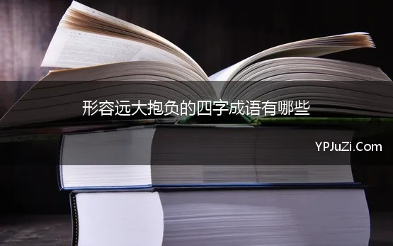 形容远大抱负的四字成语有哪些