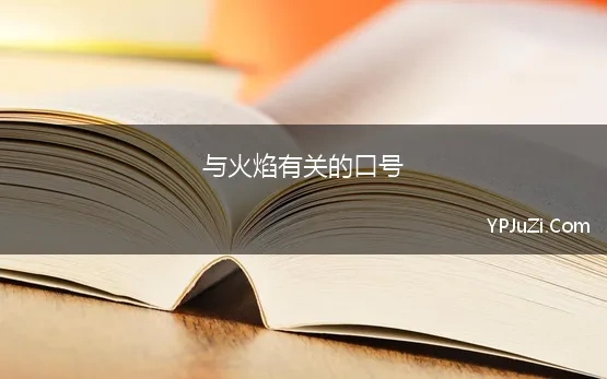 与火焰有关的口号(火焰名言，火焰的名言名句大全，关于火焰的警句格言，关于火焰的名人名句)