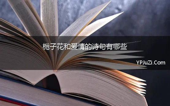 栀子花和爱情的诗句有哪些 八首古诗中的爱情同心花，有