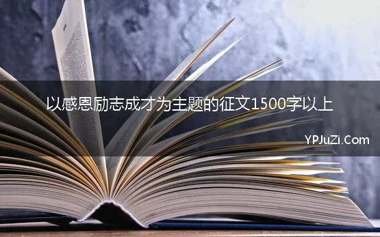 以感恩励志成才为主题的征文1500字以上 励志成才征文 优秀7篇