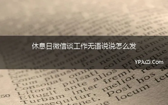 休息日微信谈工作无语说说怎么发(休息日要不要回工作