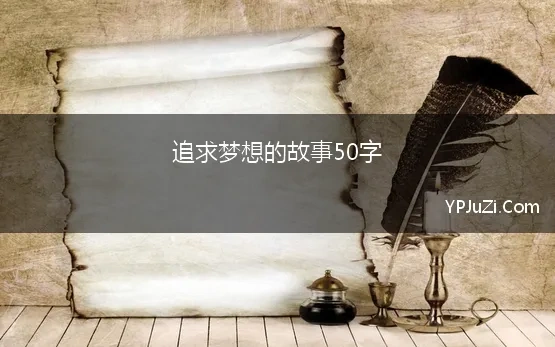 追求梦想的故事50字 「名人梦想小故事」名人梦想小故事50字