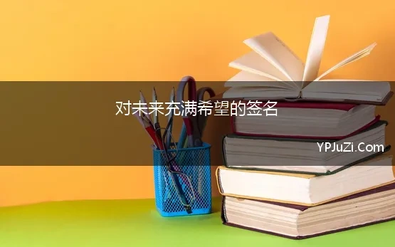 对未来充满希望的签名(让你对未来充满希望/动力的向上