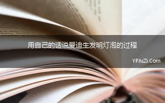 用自己的话说爱迪生发明灯泡的过程 电灯发明日：“发明