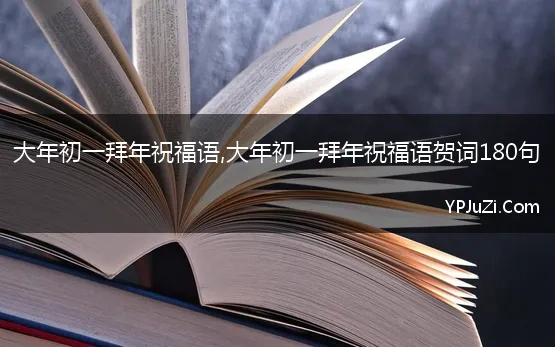 大年初一拜年祝福语,大年初一拜年祝福语贺词180句